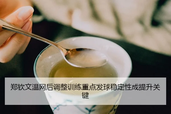 郑钦文温网后调整训练重点发球稳定性成提升关键