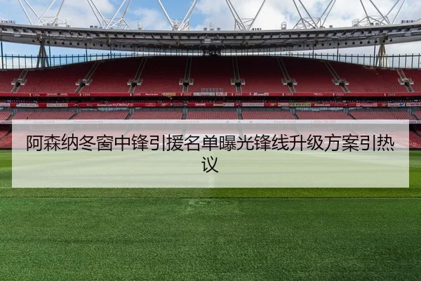 阿森纳冬窗中锋引援名单曝光锋线升级方案引热议