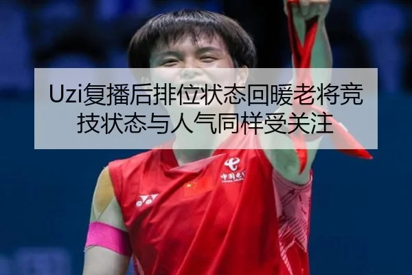 Uzi复播后排位状态回暖老将竞技状态与人气同样受关注