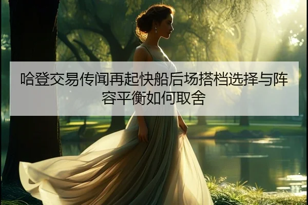 哈登交易传闻再起快船后场搭档选择与阵容平衡如何取舍