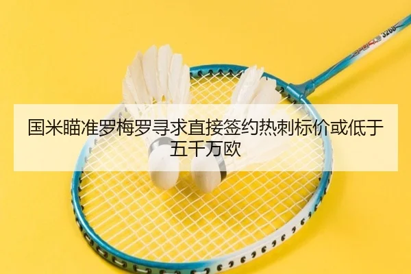 国米瞄准罗梅罗寻求直接签约热刺标价或低于五千万欧
