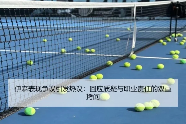 伊森表现争议引发热议：回应质疑与职业责任的双重拷问