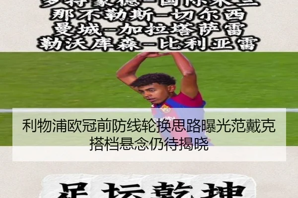 利物浦欧冠前防线轮换思路曝光范戴克搭档悬念仍待揭晓