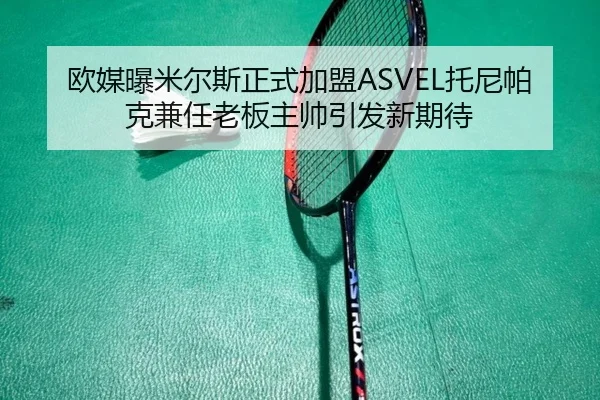 欧媒曝米尔斯正式加盟ASVEL托尼帕克兼任老板主帅引发新期待
